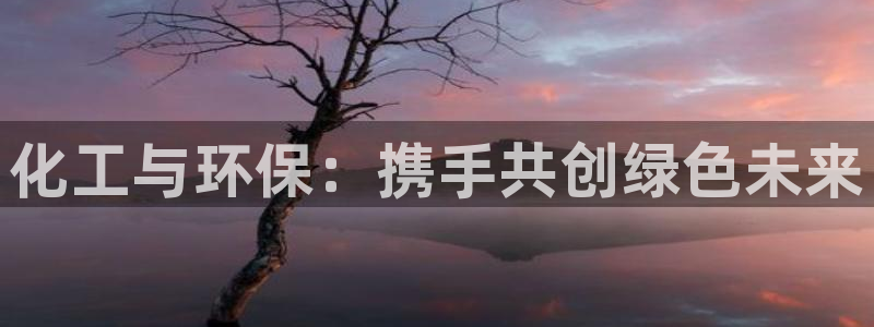 官方网站下载亿万人生：化工与环保：携手共创绿色未来