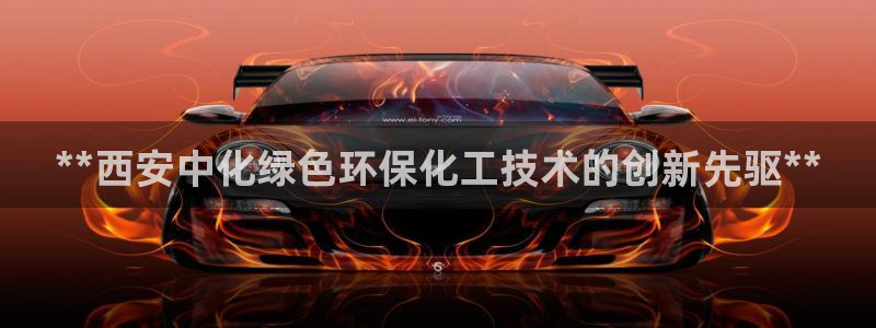 亿万先生网红：**西安中化绿色环保化工技术的创新先驱**