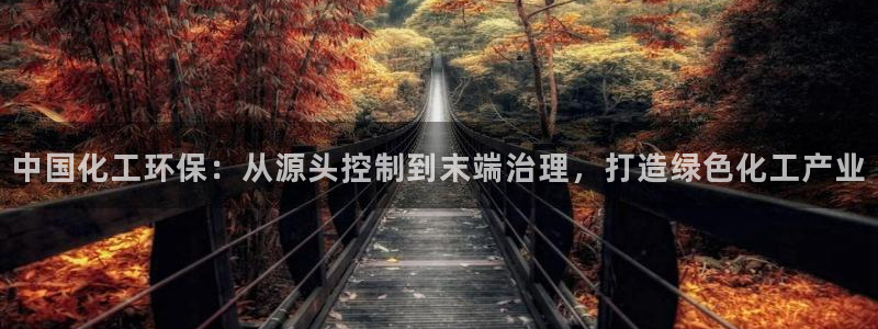 亿万先生官方网站首页：中国化工环保：从源头控制到末端治理，打造绿色化工产业