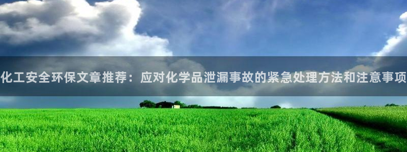 亿万先生官方登录网址：化工安全环保文章推荐：应对化学品泄漏事故的紧急处理方法和注意事项