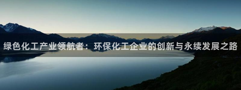 亿万先生客户端下载：绿色化工产业领航者：环保化工企业的创新与永续发展之路