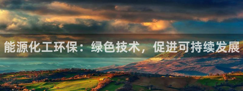 亿万先生客户端下载安装：能源化工环保：绿色技术，促进可持续发展