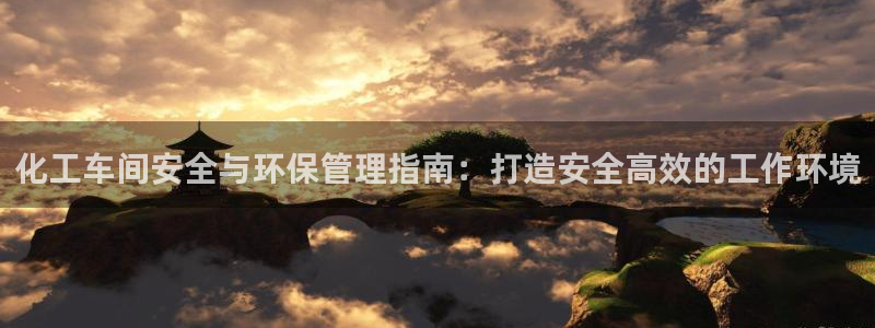 亿万官网字幕组官网下载：化工车间安全与环保管理指南：打造安全高效的工作环境