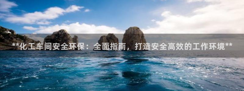亿万先生用什么客户端：**化工车间安全环保：全面指南，打造安全高效的工作环境**