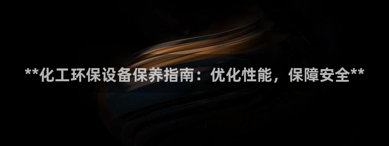 亿万国际游戏官网手机版：**化工环保设备保养指南：优化性能，保障安全**