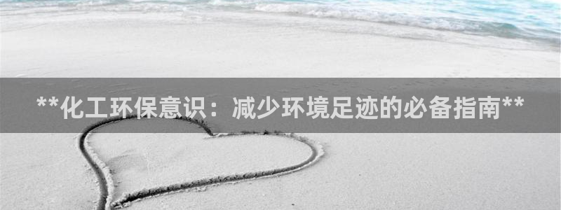 亿万先生客服联系电话：**化工环保意识：减少环境足迹的必备指南**