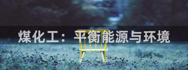 亿万先生网站：煤化工：平衡能源与环境