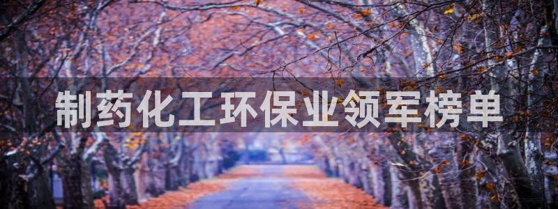 亿万先生客服联系方式：制药化工环保业领军榜单