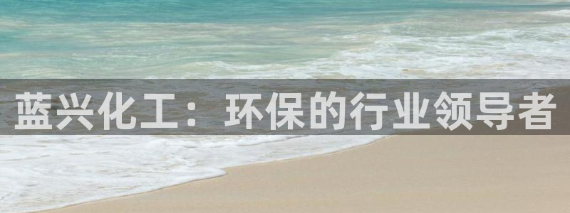 亿万第一季解说：蓝兴化工：环保的行业领导者