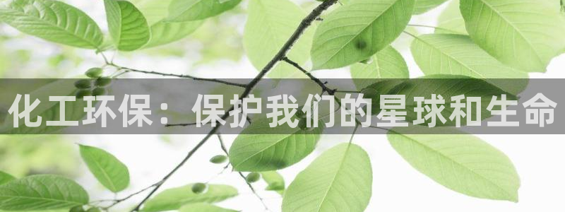 亿万先生mr07官网：化工环保：保护我们的星球和生命