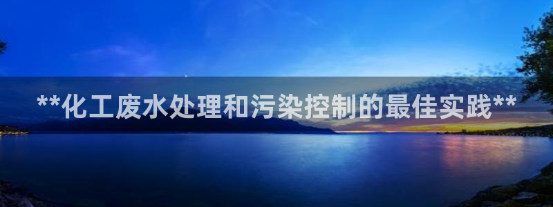 亿万问答：**化工废水处理和污染控制的最佳实践**