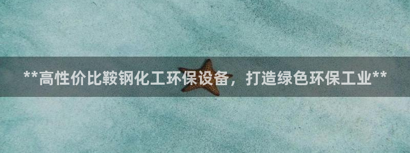 亿万先生官方网站客户端下载安装手机版：**高性价比鞍钢化工环保设备，打造绿色环保工业**
