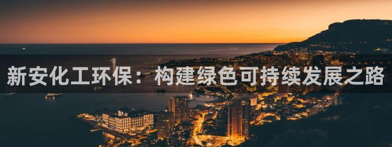 亿万官网手机登录：新安化工环保：构建绿色可持续发展之路