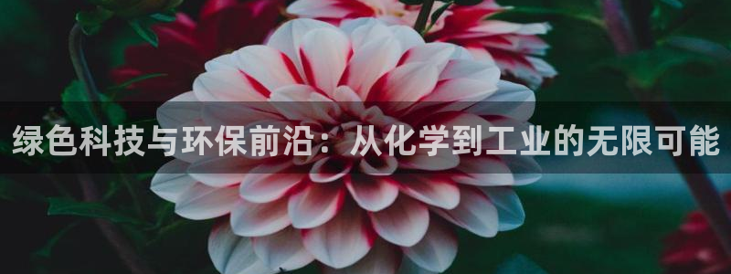 亿万先生客户端官网首页：绿色科技与环保前沿：从化学到工业的无限可能