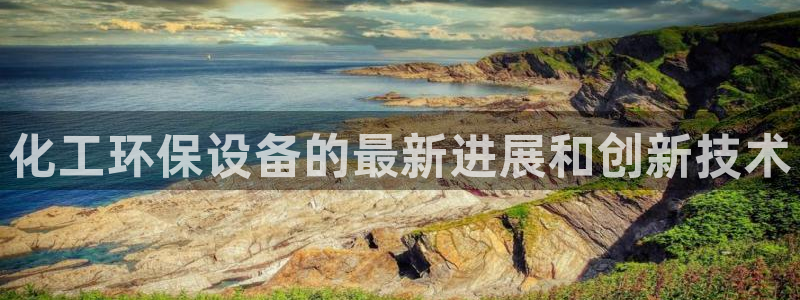 电影亿万：化工环保设备的最新进展和创新技术