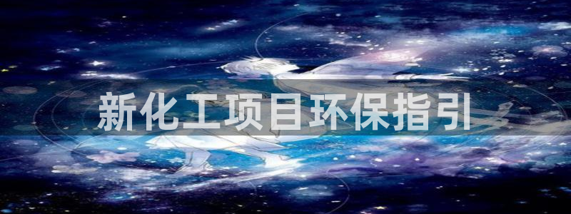 亿万国际合法吗：新化工项目环保指引