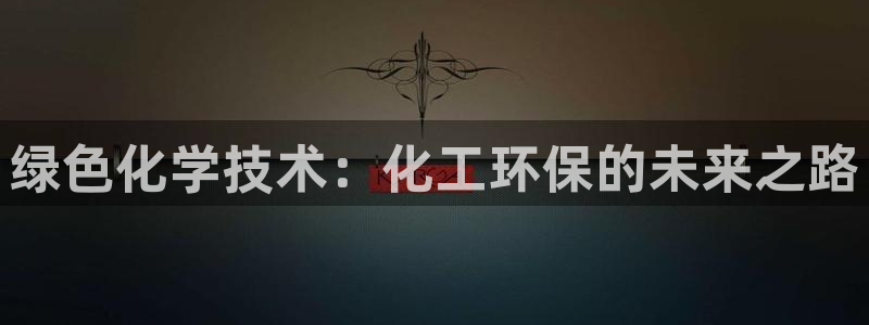 mr8001亿万先生在线存款：绿色化学技术：化工环保的未来之路