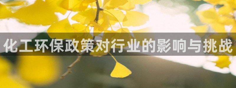 亿万红包版下载正版：化工环保政策对行业的影响与挑战