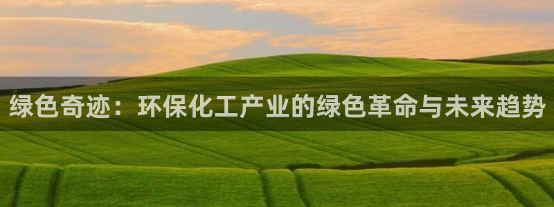 亿万首富游戏：绿色奇迹：环保化工产业的绿色革命与未来趋势