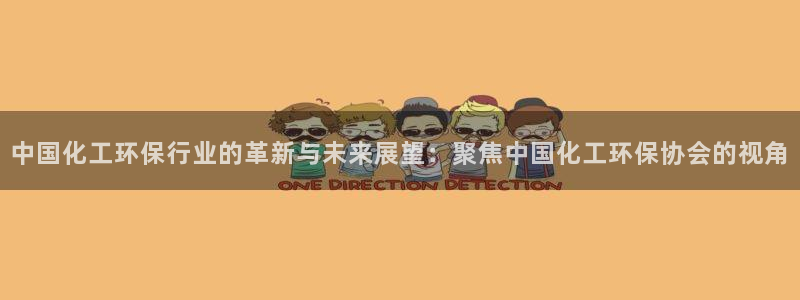 亿万先生007客服：中国化工环保行业的革新与未来展望：聚焦中国化工环保协会的视角