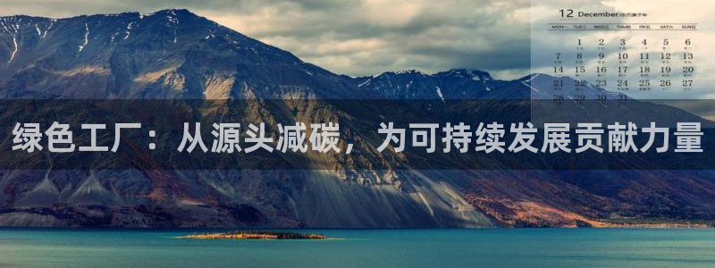 亿万手游平台官网：绿色工厂：从源头减碳，为可持续发展贡献力量
