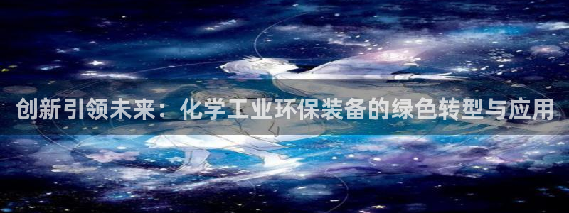 亿万官网字幕组官网下载：创新引领未来：化学工业环保装备的绿色转型与应用