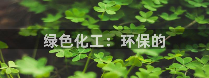 亿万小说免费阅读全文：绿色化工：环保的