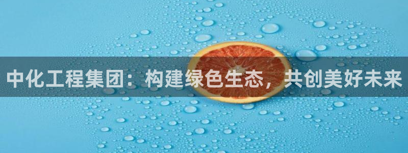 亿万剪辑：中化工程集团：构建绿色生态，共创美好未来