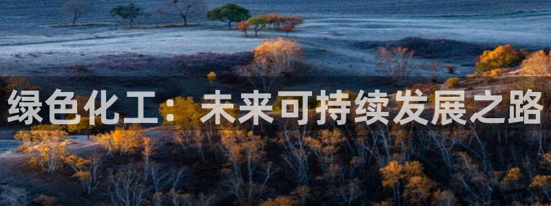 亿万先生mr07官网：绿色化工：未来可持续发展之路