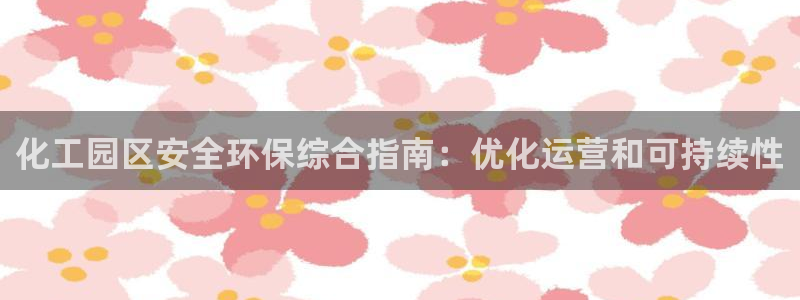 亿万百度贴吧：化工园区安全环保综合指南：优化运营和可持续性