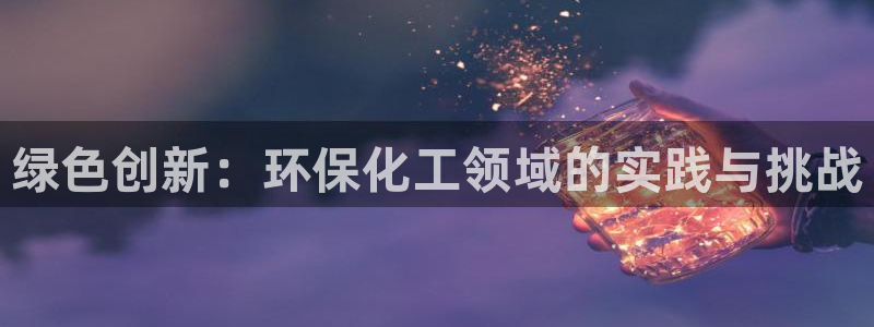 亿万解析：绿色创新：环保化工领域的实践与挑战