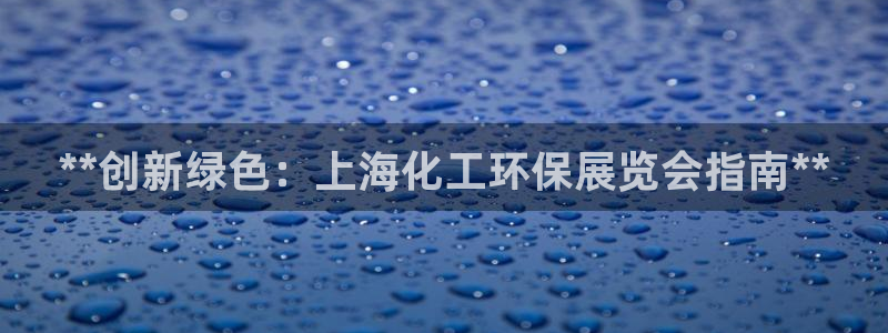 亿万先生官方网站客户端下载安装手机版：**创新绿色：上海化工环保展览会指南**