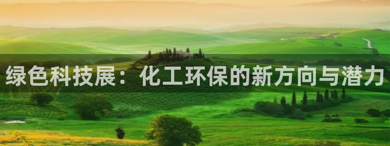 亿万购平台最新消息：绿色科技展：化工环保的新方向与潜力