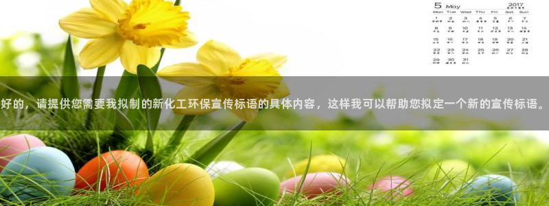 亿万首富手游：好的，请提供您需要我拟制的新化工环保宣传标语的具体内容，这样我可以帮助您拟定一个新的宣