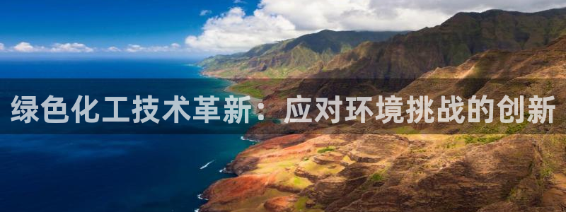 亿万先生手游下载：绿色化工技术革新：应对环境挑战的创新
