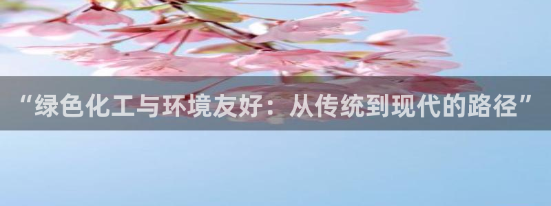 亿万先生网站下载：“绿色化工与环境友好：从传统到现代的路径”