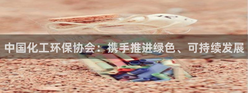 亿万百度百科官网：中国化工环保协会：携手推进绿色、可持续发展