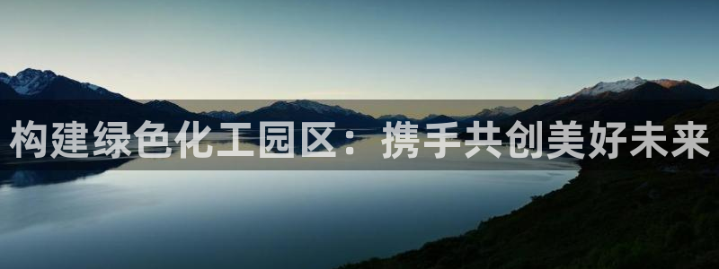 亿万先生客户端官网：构建绿色化工园区：携手共创美好未来