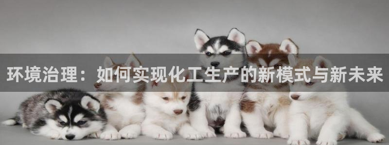 亿万先生客服：环境治理：如何实现化工生产的新模式与新未来