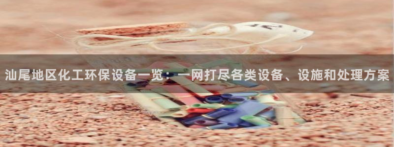 亿万网友在线解答：汕尾地区化工环保设备一览：一网打尽各类设备、设施和处理方案