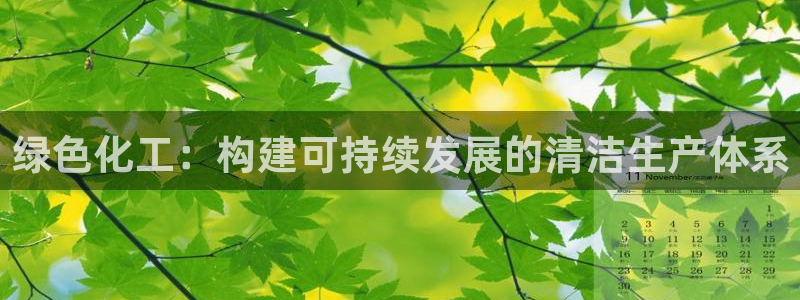 亿万先生手机网：绿色化工：构建可持续发展的清洁生产体系