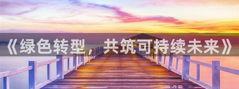 亿万红包版下载正版：《绿色转型，共筑可持续未来》