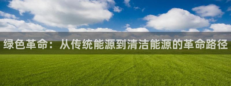 亿万app：绿色革命：从传统能源到清洁能源的革命路径