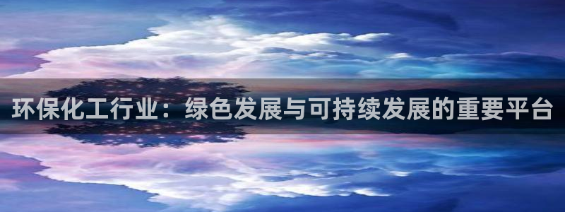 亿万先生mr：环保化工行业：绿色发展与可持续发展的重要平台