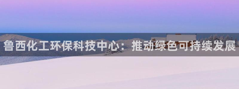亿万第一季字幕：鲁西化工环保科技中心：推动绿色可持续发展