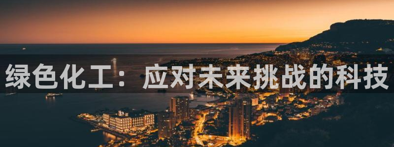 亿万先生官方网站下载：绿色化工：应对未来挑战的科技