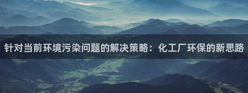 亿万先生现在的网址谁知道是真的：针对当前环境污染问题的解决策略：化工厂环保的新思路