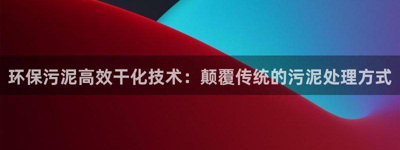 亿万先生官方网站首页：环保污泥高效干化技术：颠覆传统的污泥处理方式