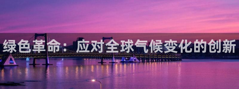 亿万先生mr01官网 - 亿万先生手机版入：绿色革命：应对全球气候变化的创新