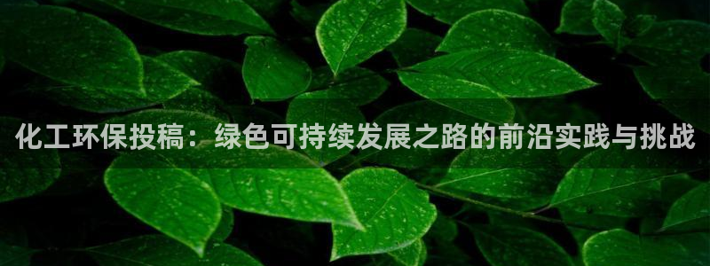 亿万剪辑：化工环保投稿：绿色可持续发展之路的前沿实践与挑战
